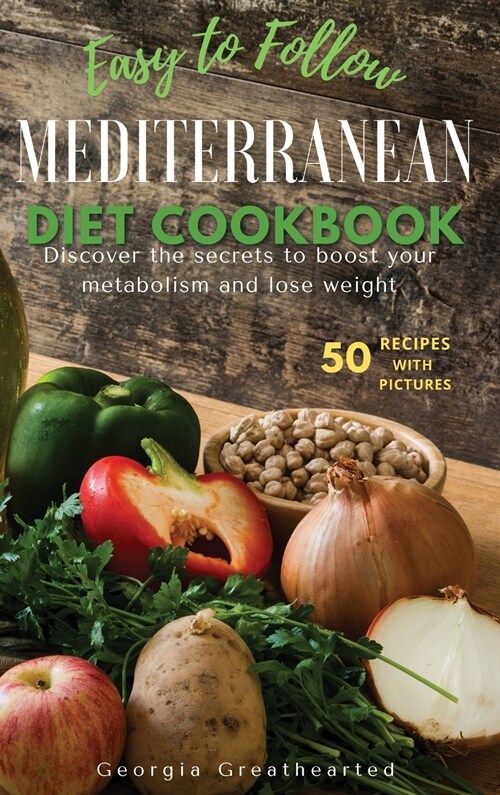 Easy to Follow Mediterranean Diet Cookbook: Discover the Secrets to Boost Your Metabolism and Lose Weight. 50 Simple Healthy Recipes with Pictures (Hardcover, 2021, 2021 Hc Color)