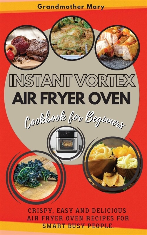 Instant Vortex Air Fryer Oven Cookbook for Beginners: Crispy, Easy and Delicious Air Fryer Oven Recipes for Smart Busy People. 50 Dishes with Pictures (Paperback, 2021 Ppb Color)