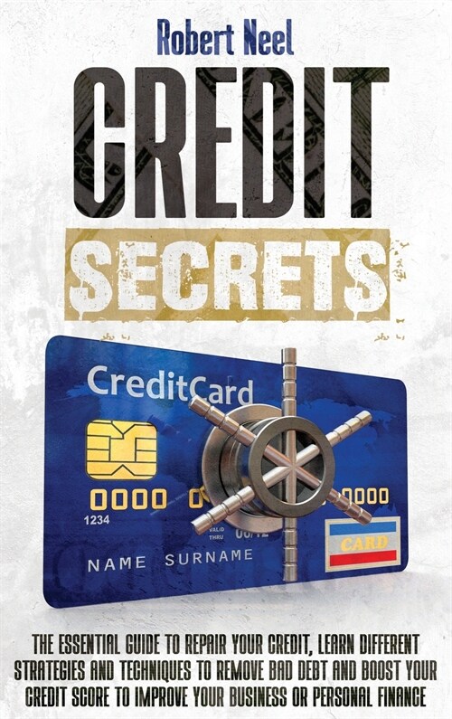 Credit Secrets: The Essential Guide to Repair Your Credit, Learn Different Strategies and Techniques to Remove Bad Debt and Boost Your (Hardcover)