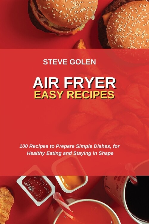 Air Fryer Easy Recipes: 100 Recipes to Prepare Simple Dishes, for Healthy Eating and Staying in Shape (Paperback)