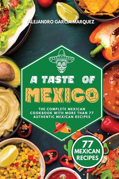 A Taste of Mexico: The Complete Mexican Cookbook with More Than 77 Authentic Mexican Recipes (Paperback)