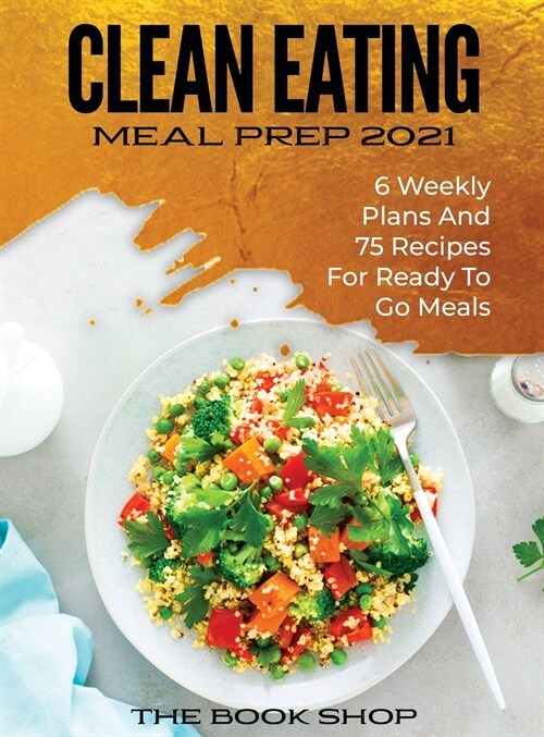 Clean Eating Meal Prep 2021: 6 Weekly Plans and 75 Recipes for Ready to Go Meals (Hardcover)