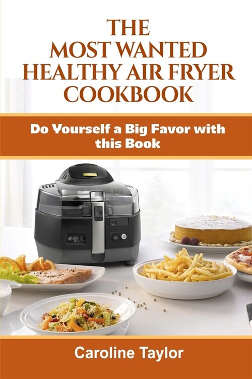 The Most Wanted Healthy Air Fryer Cookbook: Do Yourself a Big Favor with this Book (Paperback)