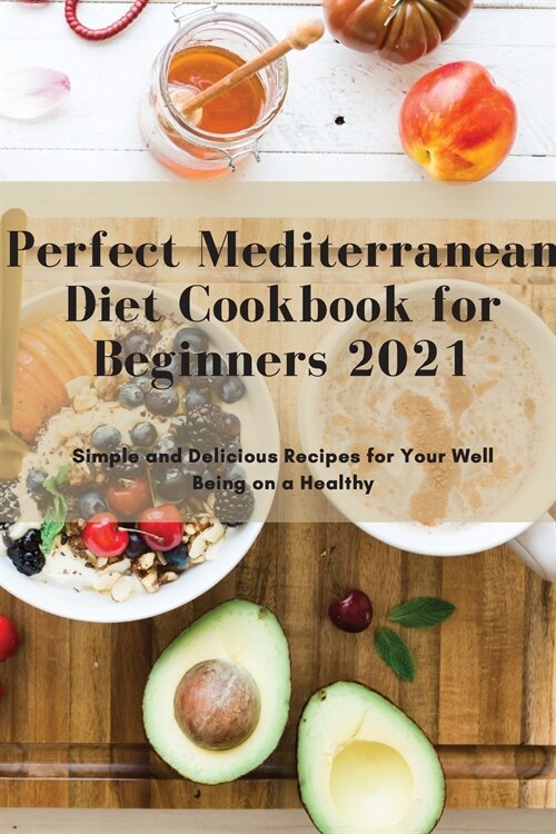 Perfect Mediterranean Diet Cookbook for Beginners 2021: Simple and Delicious Recipes for Your Well Being on a Healthy (Paperback)