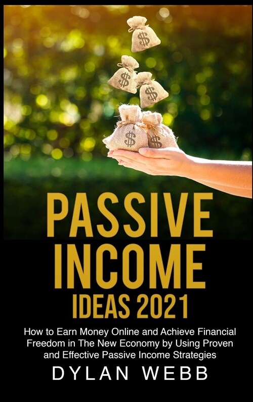 Passive Income Ideas 2021: How to Earn Money Online and Achieve Financial Freedom in The New Economy by Using Proven and Effective Passive Income (Hardcover)