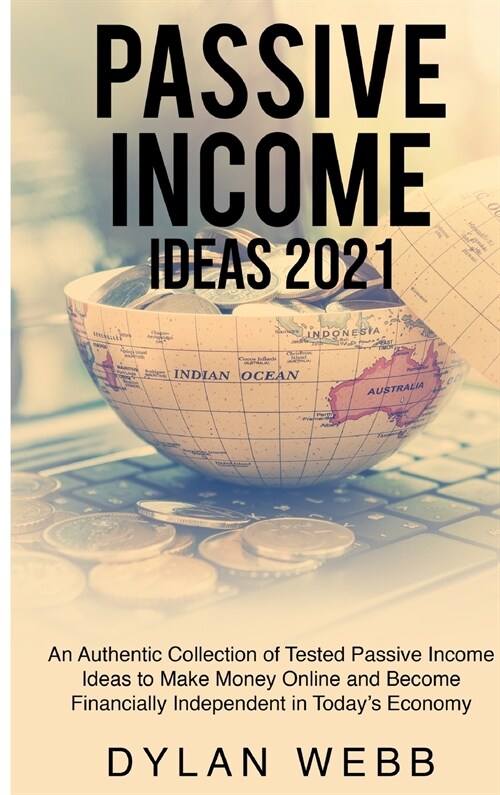Passive Income Ideas 2021: An Authentic Collection of Tested Passive Income Ideas to Make Money Online and Become Financially Independent in Toda (Hardcover)