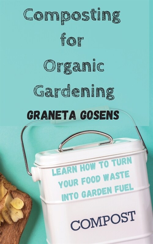 Composting for Organic Gardening: Learn How to Turn Your Food Waste Into Garden Fuel (Hardcover)