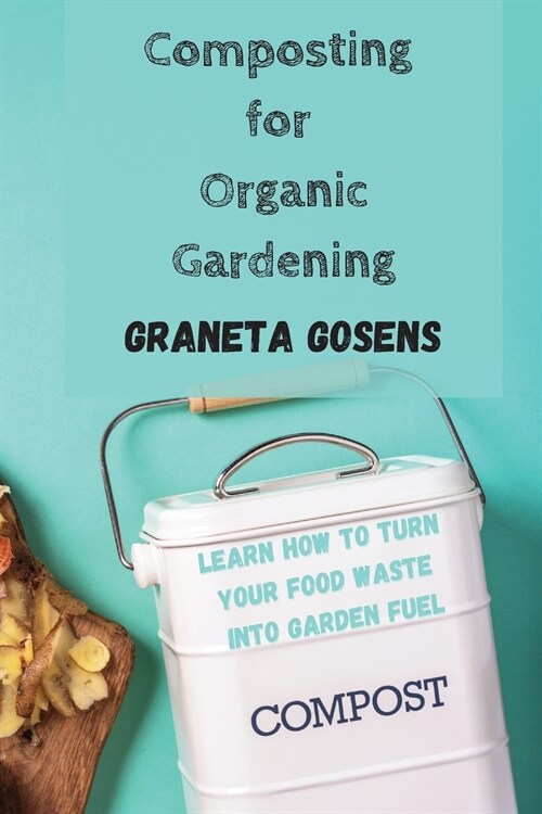 Composting for Organic Gardening: Learn How to Turn Your Food Waste Into Garden Fuel (Paperback)