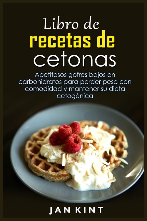 Libro de recetas de cetonas: Apetitosos gofres bajos en carbohidratos para perder peso con comodidad y mantener su dieta cetogénica (Paperback)