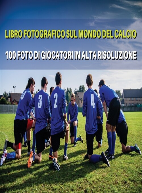 Libro Fotografico Sul Mondo del Calcio - Foto Di Giocatori in Alta Risoluzione - Football Players Book - Color Photographic Pictures [Hd]: The Best 10 (Hardcover)