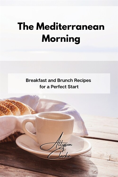 The Mediterranean Morning: Breakfast and Brunch Recipes for a Perfect Start (Paperback)