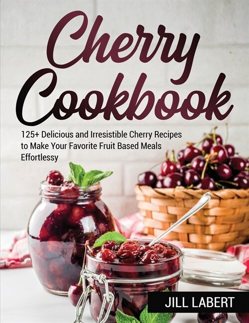 Cherry Cookbook: 125+ Delicious and Irresistible Cherry Recipes to Make Your Favorite Fruit Based Meals Effortlessy (Paperback)