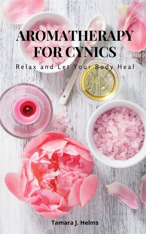 Aromatherapy for Cynics: Relax and Let Your Body Heal (Paperback)