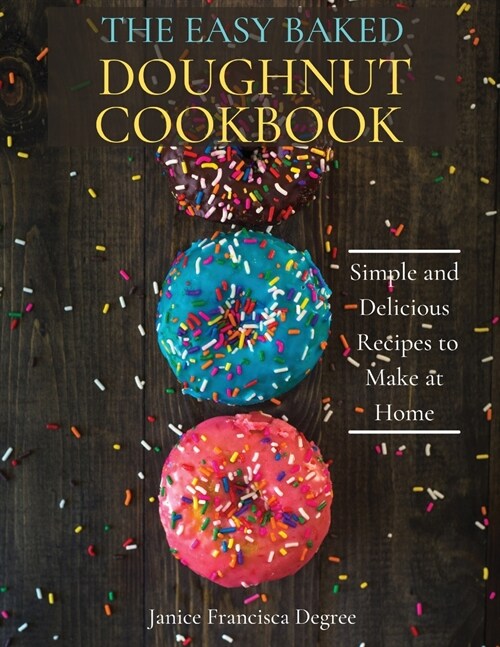 The Easy Baked Doughnut Cookbook: Simple and Delicious Recipes to Make at Home (Paperback)