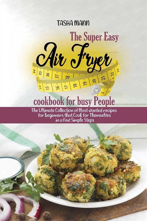 The Super Easy Air Fryer cookbook for busy People: The Ultimate Collection of Most wanted recipes for beginners that Cook for Themselves in a Few Simp (Paperback)