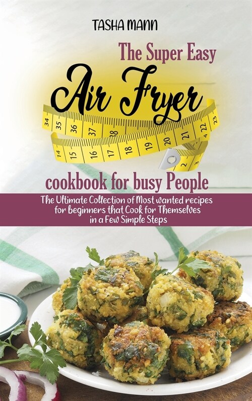 The Super Easy Air Fryer cookbook for busy People: The Ultimate Collection of Most wanted recipes for beginners that Cook for Themselves in a Few Simp (Hardcover)