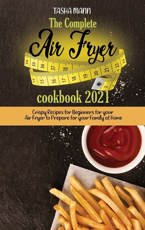 The Complete Air Fryer cookbook 2021: Crispy Recipes for Beginners for your Air Fryer to Prepare for your Family at Home (Hardcover)