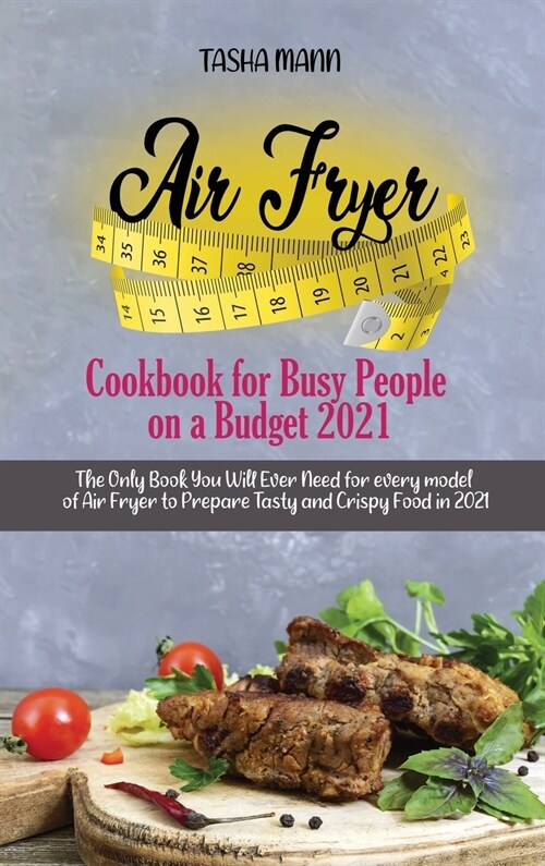 Air Fryer Cookbook for Busy People on a Budget 2021: The Only Book You Will Ever Need for every model of Air Fryer to Prepare Tasty and Crispy Food in (Hardcover)