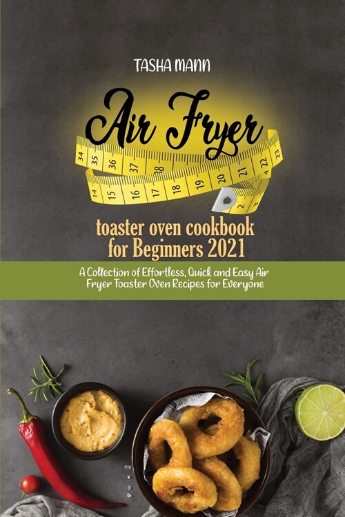 Air fryer toaster oven cookbook for Beginners 2021: A Collection of Effortless, Quick and Easy Air Fryer Toaster Oven Recipes for Everyone (Paperback)