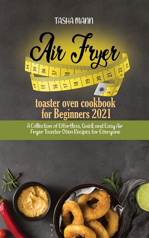 Air fryer toaster oven cookbook for Beginners 2021: A Collection of Effortless, Quick and Easy Air Fryer Toaster Oven Recipes for Everyone (Hardcover)