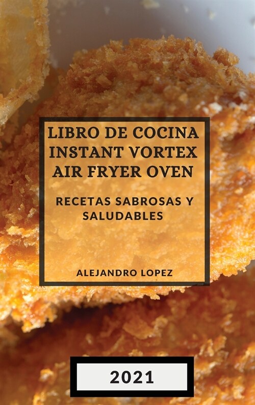 Libro de Cocina Instant Vortex Air Fryer 2021 (Instant Vortex Air Fryer Spanish Edition): Recetas Sabrosas Y Saludables (Hardcover)