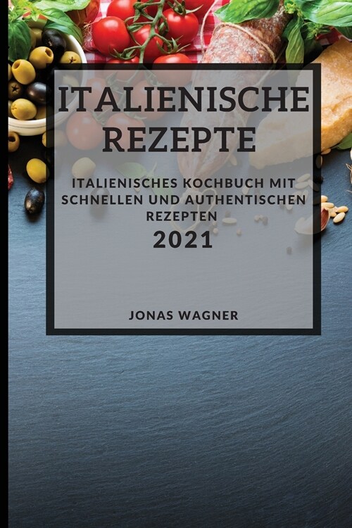 Italienische Rezepte 2021 (Italian Recipes 2021 German Edition): Italienisches Kochbuch mit schnellen und authentischen Rezepten (Paperback)