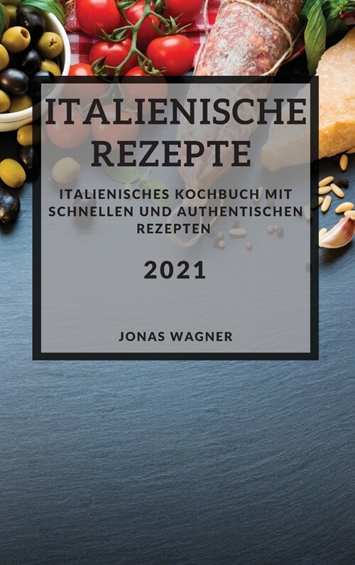 Italienische Rezepte 2021 (Italian Recipes 2021 German Edition): Italienisches Kochbuch mit schnellen und authentischen Rezepten (Hardcover)