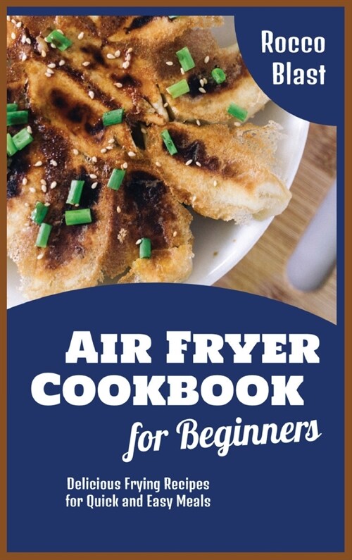 Air Fryer Cookbook for Beginners: Delicious Frying Recipes for Quick and Easy Meals (Hardcover)