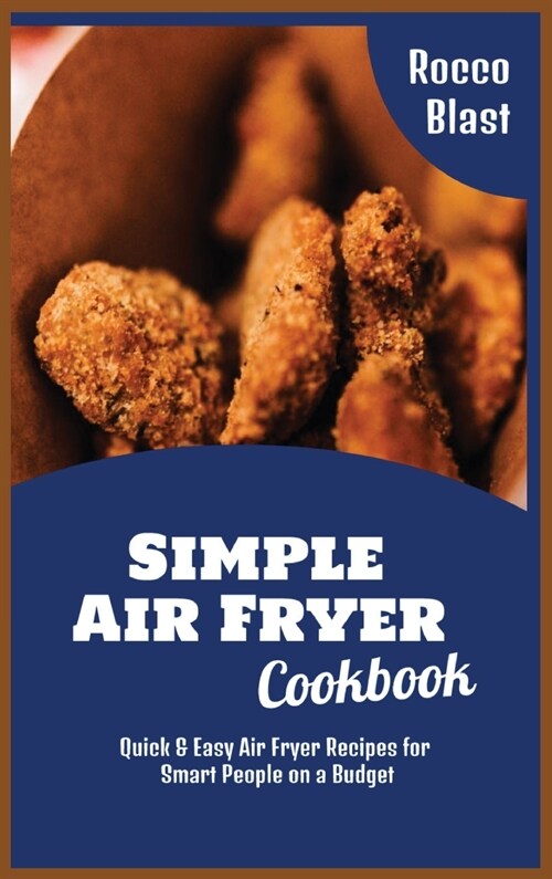 Simple Air Fryer Cookbook: Quick and Easy Air Fryer Recipes for Smart People on a Budget (Hardcover)