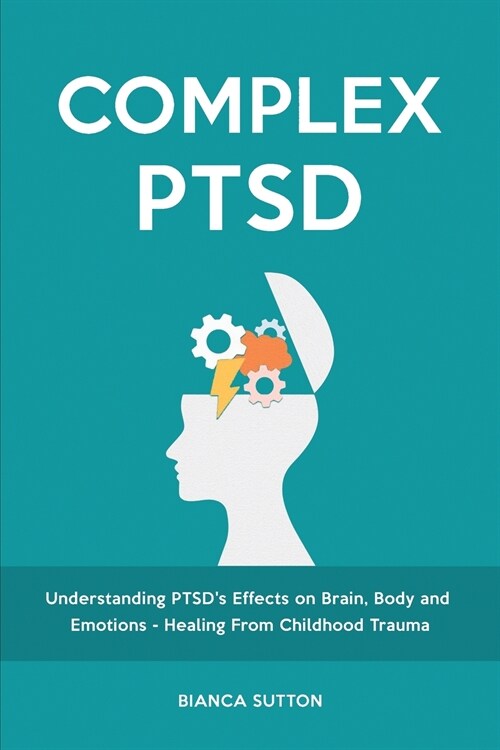 Complex PTSD: Understanding PTSDs Effects on Brain, Body and Emotions - Healing From Childhood Trauma (Paperback)