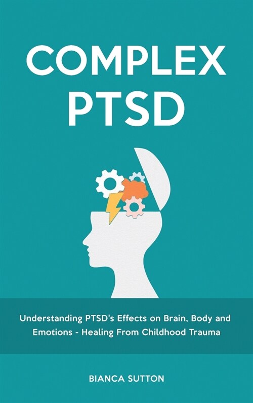 Complex PTSD: Understanding PTSDs Effects on Brain, Body and Emotions - Healing From Childhood Trauma (Hardcover)