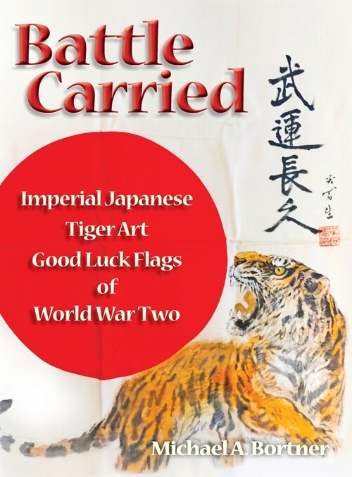 Battle Carried: Imperial Japanese Tiger Art Good Luck Flags of World War Two (Hardcover)