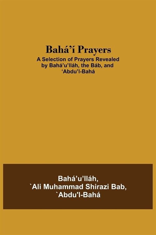 Bah??Prayers: A Selection of Prayers Revealed by Bah?ull?, the B?, and Abdul-Bah? (Paperback)