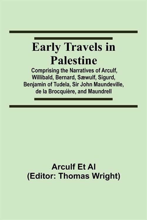 Early Travels in Palestine; Comprising the Narratives of Arculf, Willibald, Bernard, S?ulf, Sigurd, Benjamin of Tudela, Sir John Maundeville, de la B (Paperback)