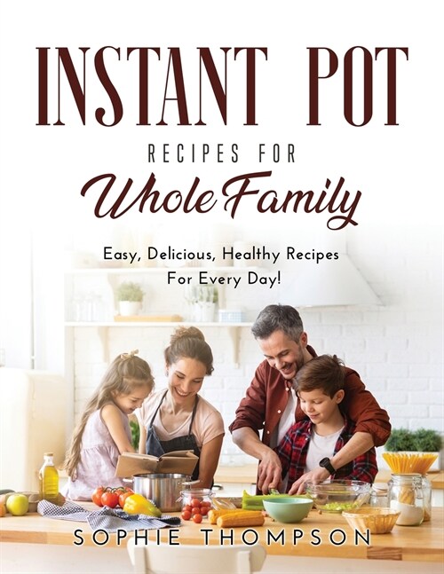 Instant Pot Recipes for Whole Family: Easy, Delicious, Healthy Recipes For Every Day! (Paperback)