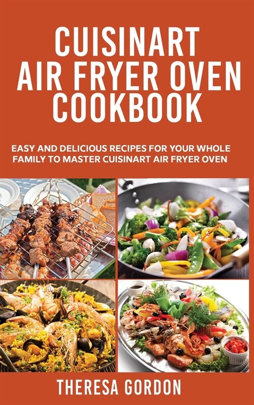 Cuisinart Air Fryer Oven Cookbook: Easy and Delicious Recipes for Your Whole Family to Master Cuisinart Air Fryer Oven (Hardcover)