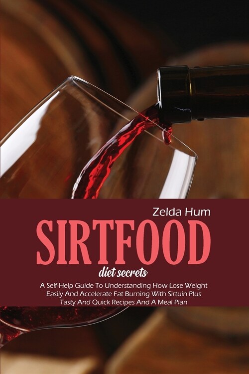 Sirtfood Diet Secrets: A Self-Help Guide To Understanding How Lose Weight Easily And Accelerate Fat Burning With Sirtuin Plus Tasty And Quick (Paperback)