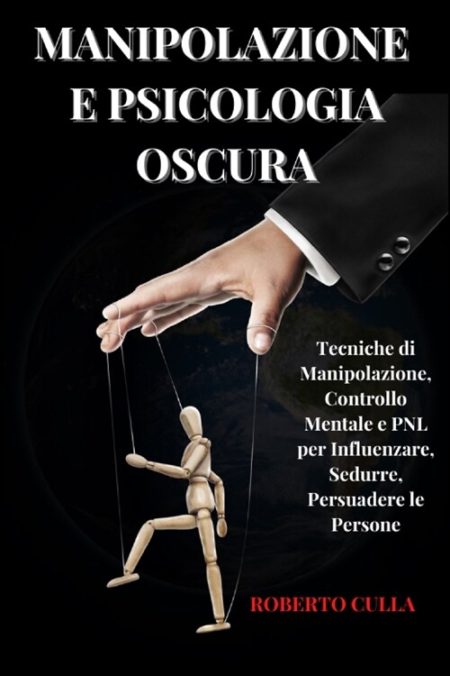 Manipolazione e Psicologia oscura: Tecniche di Manipolazione, Controllo Mentale e PNL per Influenzare, Sedurre, Persuadere le Persone (Paperback)