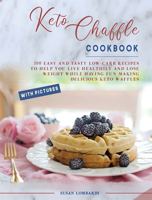 Keto Chaffle Cookbook: 100 Easy and Tasty Low-Carb Recipes To Help You Live Healthily and Lose Weight While Having Fun Making Delicious Keto (Hardcover)