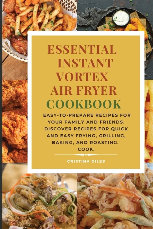 Essential Instant Vortex Air Fryer Cookbook: Easy-to-prepare recipes for your family and friends. Discover recipes for quick and easy frying, grilling (Paperback)