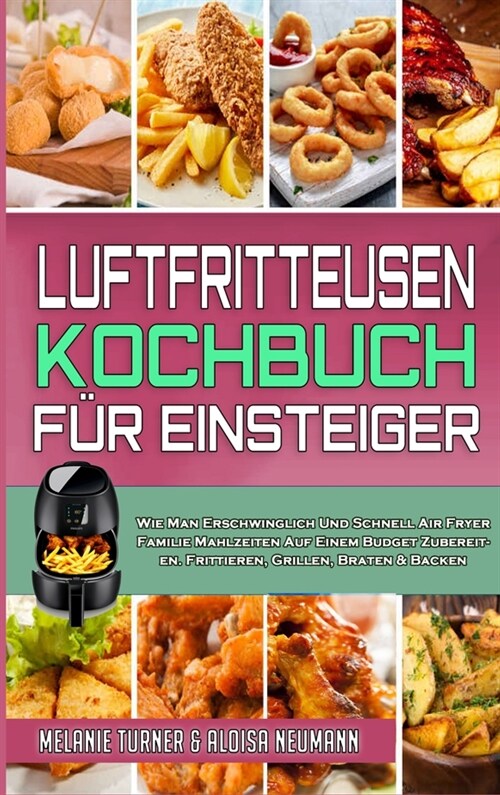 Luftfritteusen-Kochbuch F? Einsteiger: Wie Man Erschwinglich Und Schnell Air Fryer Familie Mahlzeiten Auf Einem Budget Zubereiten. Frittieren, Grille (Hardcover)