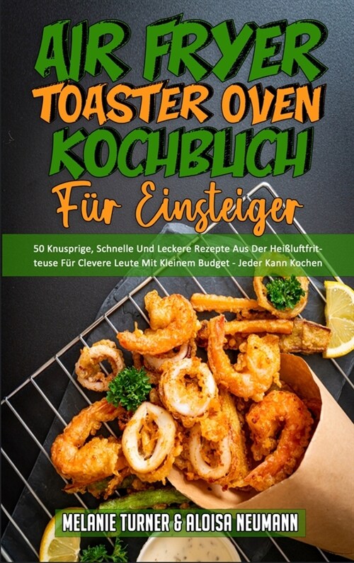 Air Fryer Toaster Oven Kochbuch F? Einsteiger: 50 Knusprige, Schnelle Und Leckere Rezepte Aus Der Hei?uftfritteuse F? Clevere Leute Mit Kleinem Bud (Hardcover)