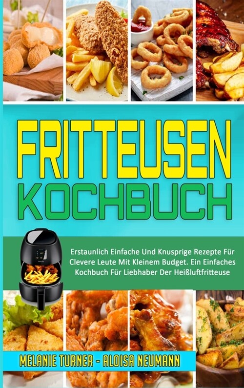 Fritteusen-Kochbuch: Erstaunlich Einfache Und Knusprige Rezepte F? Clevere Leute Mit Kleinem Budget. Ein Einfaches Kochbuch F? Liebhaber (Hardcover)