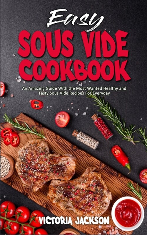 Easy Sous Vide Cookbook: An Amazing Guide With the Most Wanted Healthy and Tasty Sous Vide Recipes For Everyday (Hardcover)