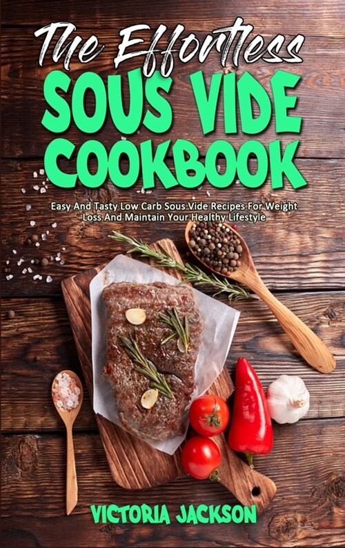 The Effortless Sous Vide Cookbook: Easy And Tasty Low Carb Sous Vide Recipes For Weight Loss And Maintain Your Healthy Lifestyle (Hardcover)