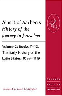Albert of Aachens History of the Journey to Jerusalem : Volume 2: Books 7-12. The Early History of the Latin States, 1099-1119 (Paperback)