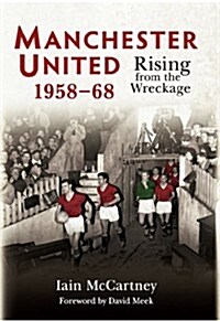 Manchester United 1958-68 : Rising from the Wreckage (Hardcover)