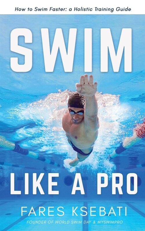 Swim Like A Pro: How to Swim Faster and Smarter With A Holistic Training Guide (Hardcover)