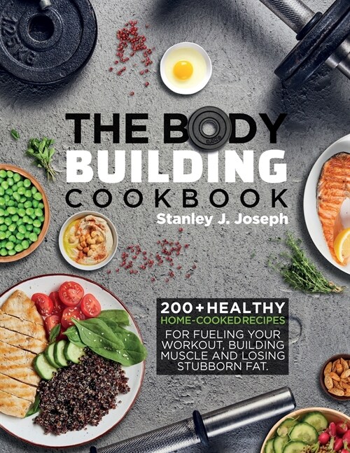 The Bodybuilding Cookbook: 200+ Healthy Home-cooked Recipes for Fueling your Workout, Building Muscle and Losing Stubborn Fat. (Paperback)