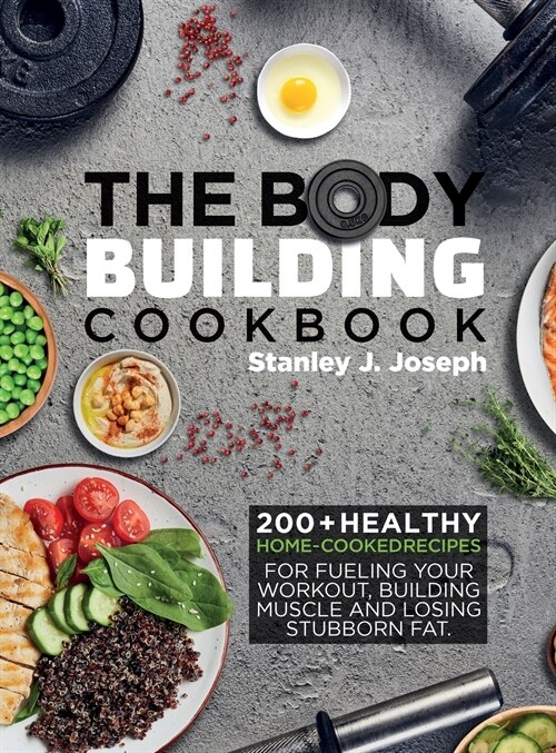 The Bodybuilding Cookbook: 200+ Healthy Home-cooked Recipes for Fueling your Workout, Building Muscle and Losing Stubborn Fat. (Hardcover)